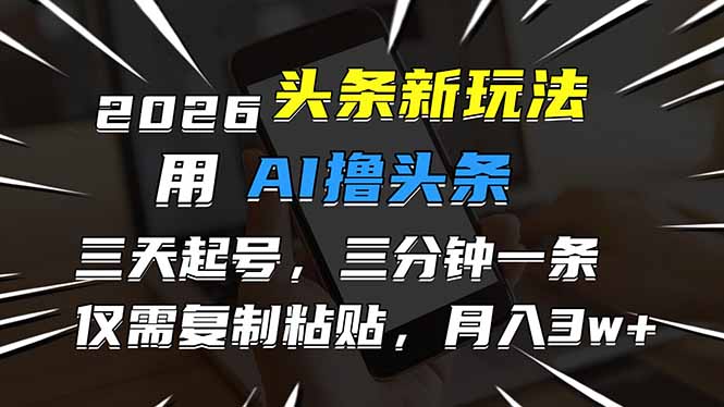 2026最新头条玩法，用AI撸头条，3天必起号，3分钟1条，只需要复制粘贴，简单月入3W+-拾涧工坊