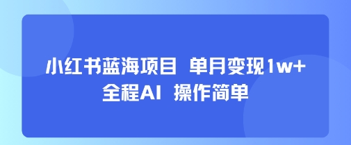 小红书蓝海项目 单月变现1w+ 全程AI 操作简单-拾涧工坊