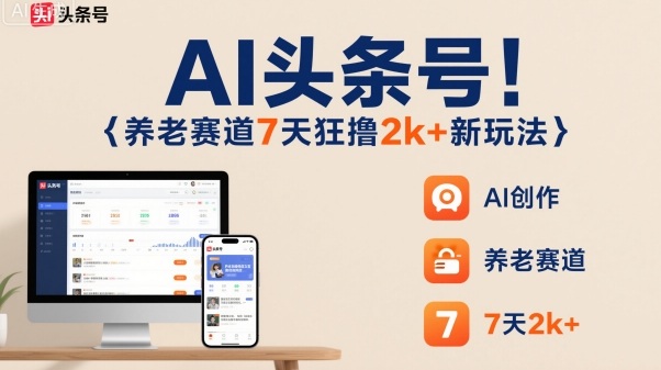 AI头条号，7天狂撸2k+，做养老赛道，新风口新玩法-拾涧工坊