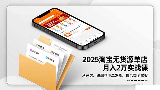 2025淘宝无货源单店月入2万-更11月：从开店、防骗到下单发货、售后全掌握-拾涧工坊