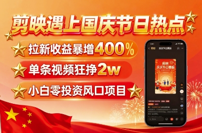 剪映遇上国庆热点，拉新收益暴增400%，单条视频狂挣2W+，无需剪辑基础，几分钟一条作品-拾涧工坊