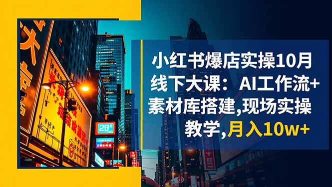 小红书爆店实操10月线下大课：AI工作流+素材库搭建,现场实操教学,月入10w+-拾涧工坊