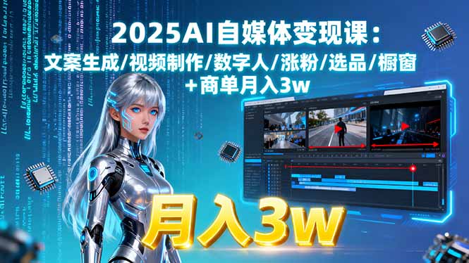 2025AI自媒体变现课:文案生成/视频制作/数字人/涨粉/选品/橱窗+商单月入3w-拾涧工坊