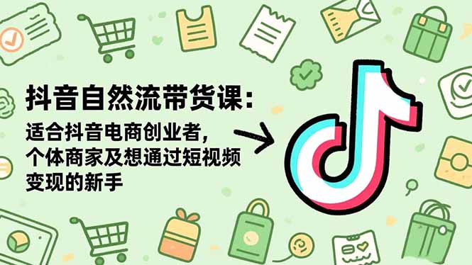 抖音自然流带货课：适合抖音电商创业者,个体商家及想通过短视频变现的新手-拾涧工坊