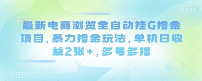 最新电商浏览全自动挂G撸金项目，暴力撸金玩法，单机日收益2张+，多号多撸【揭秘】-拾涧工坊
