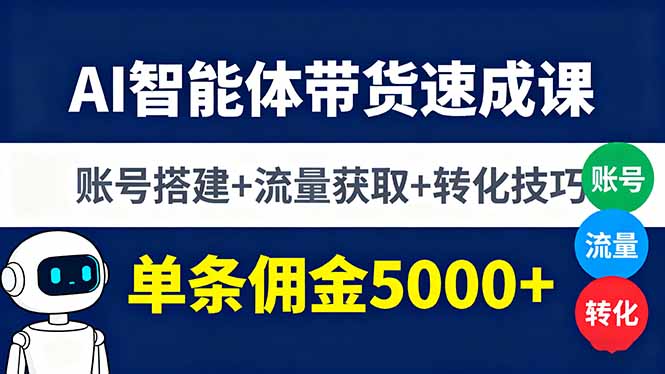 AI智能体带货速成课，账号搭建+流量获取+转化技巧，单条佣金5000+-拾涧工坊