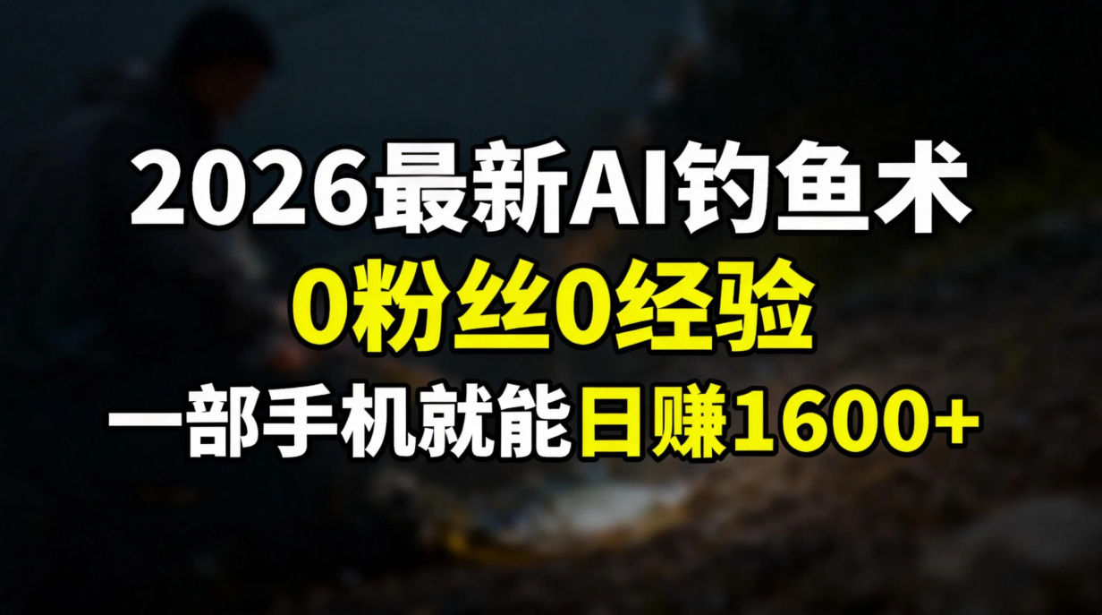 2026最新AI钓鱼术:0粉丝0经验，一部手机就能开启赚钱模式-拾涧工坊