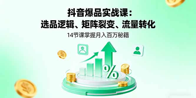 抖音爆品实战课：选品逻辑、矩阵裂变、流量转化，14节课掌握月入百万秘籍-拾涧工坊