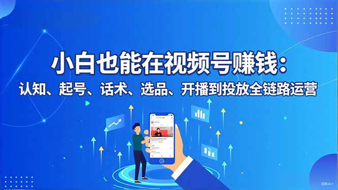 小白也能在视频号赚钱：认知、起号、话术、选品、开播到投放全链路运营-拾涧工坊