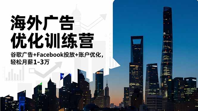 海外广告优化训练营：谷歌广告+Facebook投放+账户优化，轻松月薪1-3万-拾涧工坊