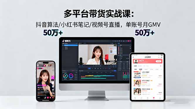 多平台带货实战课18.0：抖音算法/小红书笔记/视频号直播，单账号月GMV50w+-拾涧工坊
