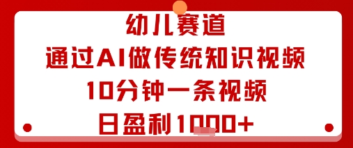 幼儿赛道：通过AI做传统知识视频，10分钟一条视频，日盈利多张-拾涧工坊
