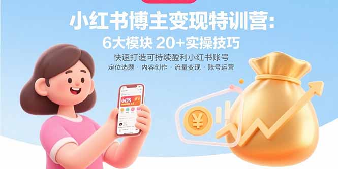 小红书博主变现特训营：6大模块20+实操技巧 快速打造可持续盈利小红书账号-拾涧工坊