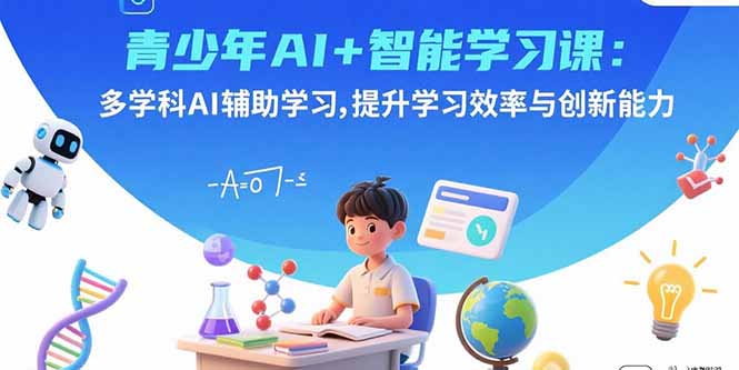 青少年AI+智能学习课：多学科AI辅助学习，提升学习效率与创新能力-拾涧工坊