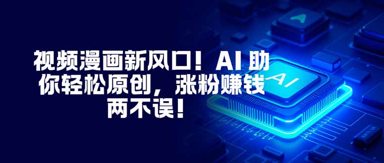 视频漫画新风口！AI 助你轻松原创，涨粉赚钱两不误！-拾涧工坊