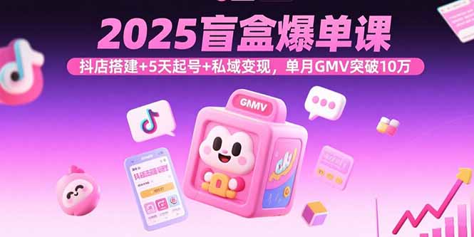 2025盲盒爆单课，抖店搭建+5天起号+私域变现，单月GMV突破10万-拾涧工坊