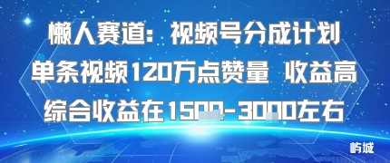 懒人赛道：视频号分成计划单条视频120W点赞量 收益高综合收益在1.5K左右-拾涧工坊