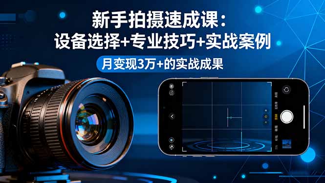 新手拍摄速成课，设备选择+专业技巧+实战案例，月变现3万+的实战成果-拾涧工坊