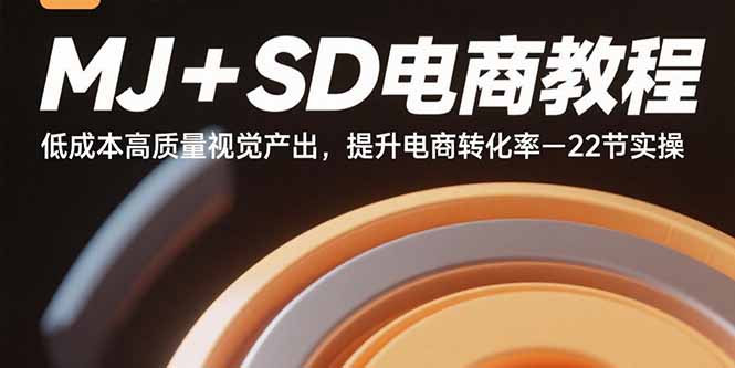 MJ+SD电商教程：低成本高质量视觉产出，提升电商转化率-22节实操-拾涧工坊