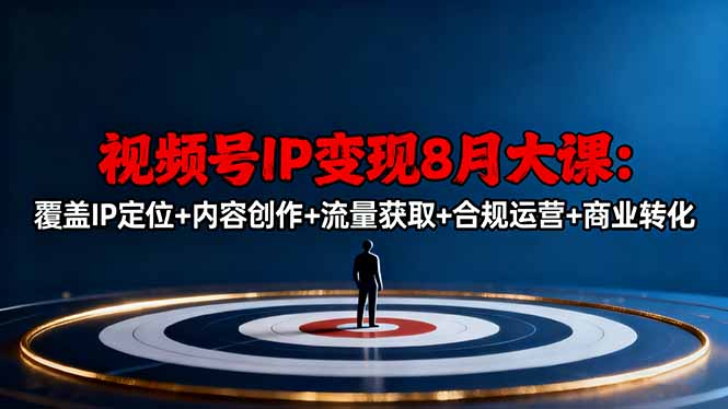 视频号IP变现8月大课，覆盖IP定位+内容创作+流量获取+合规运营+商业转化-拾涧工坊