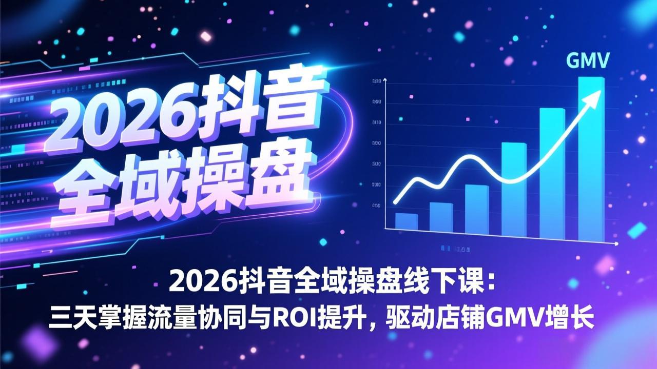 2026抖音全域操盘线下课：三天掌握流量协同与ROI提升，驱动店铺GMV增长-拾涧工坊