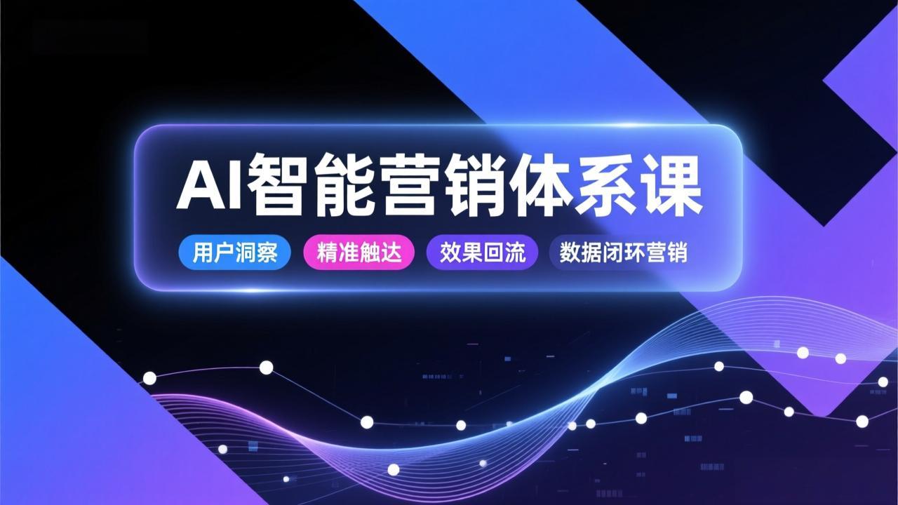 AI智能营销体系课，从用户洞察、精准触达到效果回流的数据闭环营销，提升整体营销效率与转化率-拾涧工坊