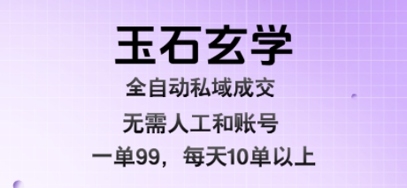 玉石玄学全自动私域成交，一单99每天十单以上，无需人工和矩阵账号，蓝海项目直接干【揭秘】-拾涧工坊
