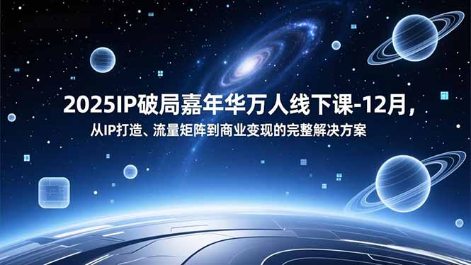 2025IP破局嘉年华万人线下课-12月，从IP打造、流量矩阵到商业变现的完整解决方案-拾涧工坊
