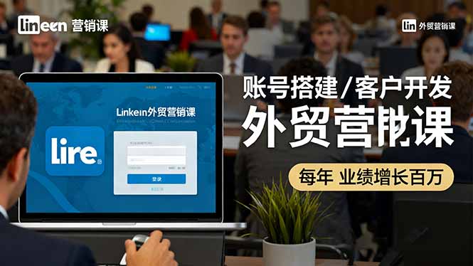 LinkedIn外贸营销课：账号搭建/客户开发/成交转化，年业绩增长百万+-拾涧工坊