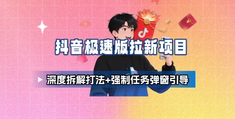抖音极速版拉新项目_深度拆解打法+强制任务弹窗引导-拾涧工坊