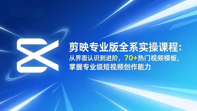 剪映专业版全系实操课程：从界面认识到进阶，70+热门视频模板，掌握专业级短视频创作能力-拾涧工坊