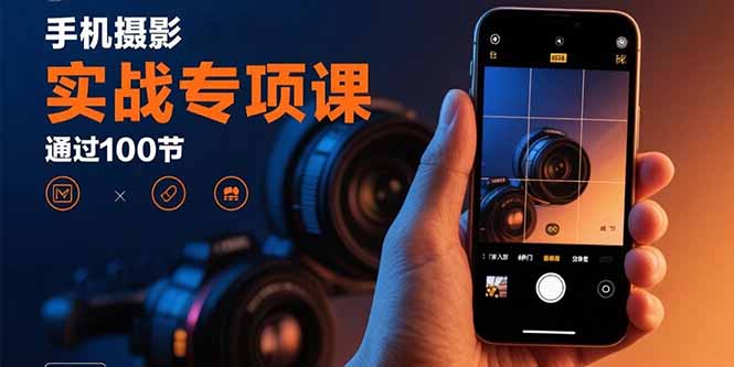 手机摄影实战专项课：通过100节实操课程实现从入门到精通的技能进阶-拾涧工坊