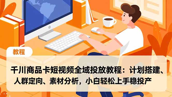 千川商品卡短视频全域投放教程：计划搭建、人群定向、素材分析，小白轻松上手稳投产-拾涧工坊