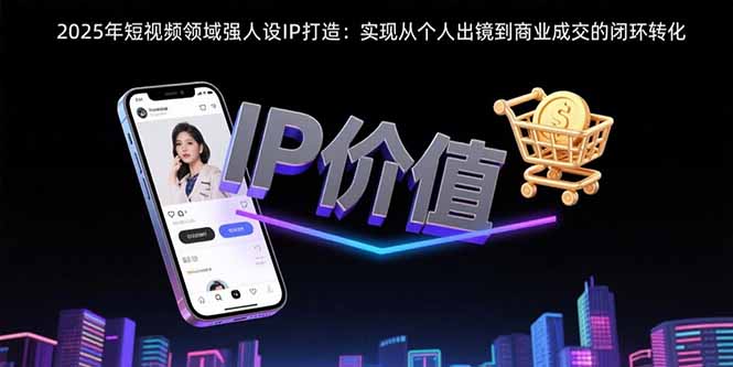 2025年短视频领域人设IP打造：实现从个人出镜到商业成交的闭环转化-拾涧工坊