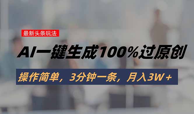 头条最新玩法，AI一键生成100%过原创，操作简单，3分钟一条，月入3W＋-拾涧工坊