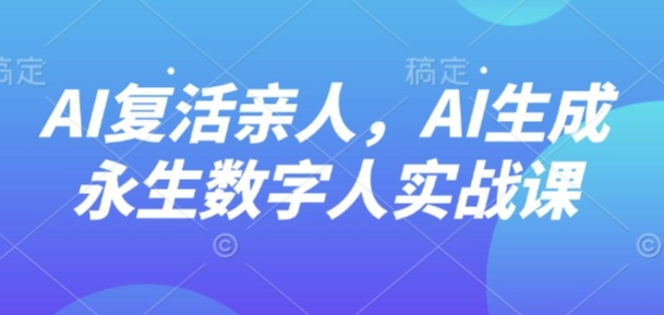 AI“复活”亲人，AI生成永生数字人实战课-拾涧工坊