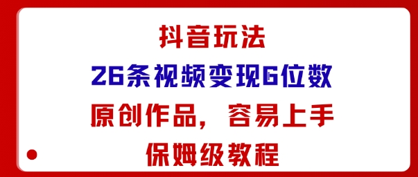 抖音玩法26条视频变现5位数，原创作品，小白可容易上手保姆级教程-拾涧工坊