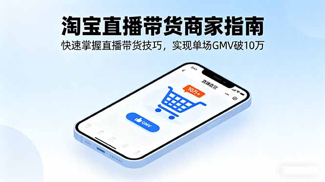 淘宝直播带货商家指南，快速掌握直播带货技巧，实现单场GMV破10万-拾涧工坊