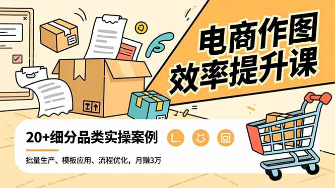 电商作图效率提升课，批量生产、模板应用、流程优化，20+细分品类实操案例，月赚3万-拾涧工坊