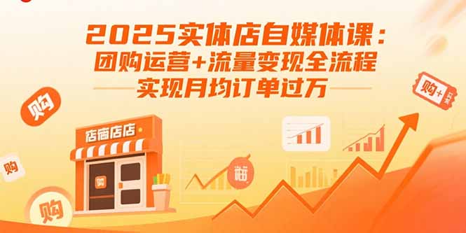 2025实体店自媒体课：团购运营+流量变现全流程，实现月均订单过万-拾涧工坊