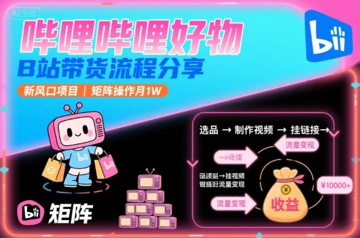 哔哩哔哩好物，B站带货流程分享，新风口项目，矩阵操作月1W-拾涧工坊