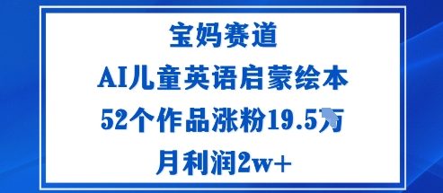 宝妈赛道：AI儿童英语启蒙绘本52个作品涨粉19.5W月利润2w+-拾涧工坊