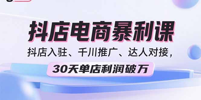 2025抖店电商暴利课，抖店入驻、千川推广、达人对接，30天单店利润破万-拾涧工坊