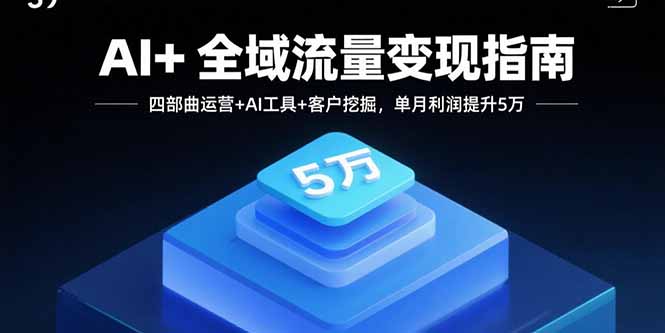 AI+全域流量变现指南，四部曲运营+AI工具+客户挖掘，单月利润提升5万-拾涧工坊