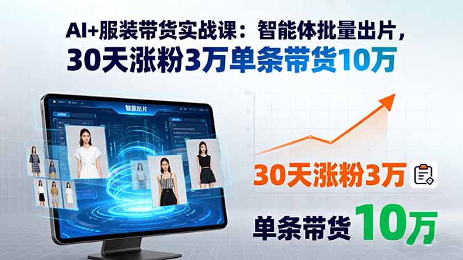 AI+服装带货实战课：智能体批量出片，30天涨粉3万单条带货10万-拾涧工坊