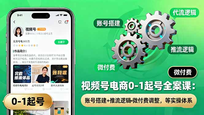 视频号电商0-1起号全案课：账号搭建+推流逻辑+微付费调整，等实操体系-拾涧工坊