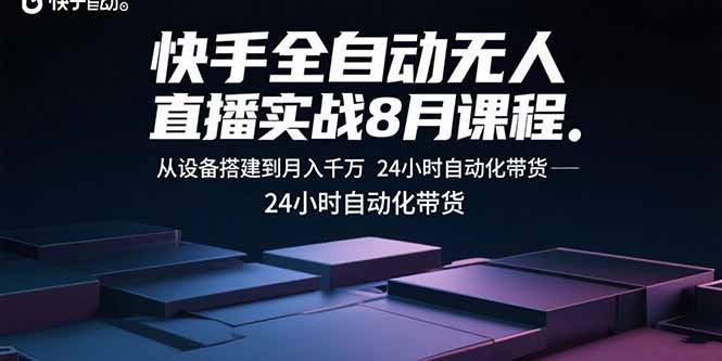 快手全自动无人直播实战8月课程：从设备搭建到月入千万 24小时自动化带货-拾涧工坊