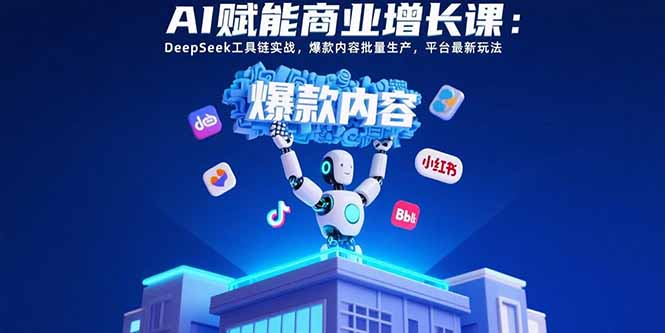 AI赋能商业增长课：DeepSeek工具链实战，爆款内容批量生产，平台最新玩法-拾涧工坊
