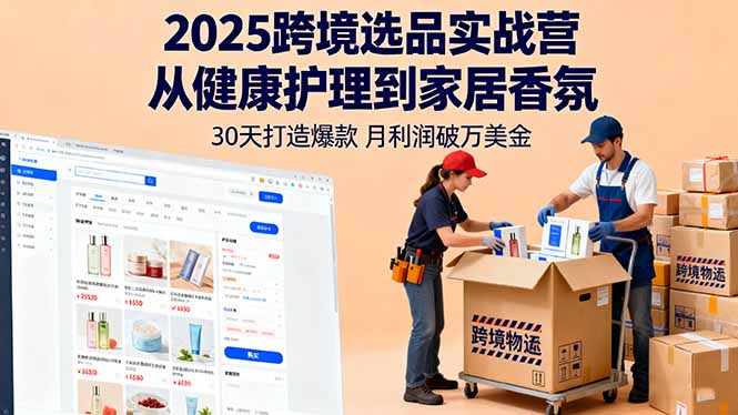 2025跨境选品实战营：从健康护理到家居香氛，30天打造爆款,月利润破万美金-拾涧工坊