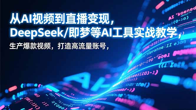 从AI视频到直播变现，DeepSeek/即梦等AI工具实战教学，生产爆款视频，打造高流量账号-拾涧工坊
